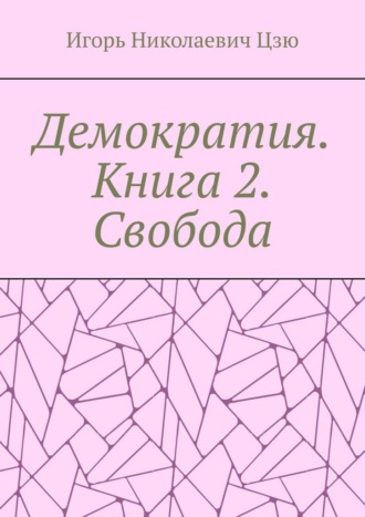 Демократия. Книга 2. Свобода Игорь Цзю, Демократия. Книга 2. Свобода