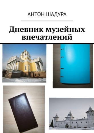 Дневник музейных впечатлений Антон Шадура, Дневник музейных впечатлений