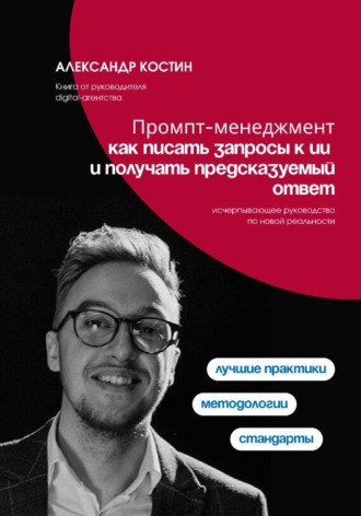 Промпт-менеджмент: как писать запросы к ИИ и получать предсказуемый ответ Александр Костин, Промпт-менеджмент: как писать запросы к ИИ и получать предсказуемый ответ