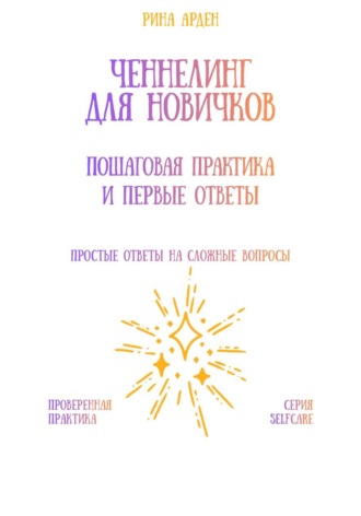 Ченнелинг для новичков: пошаговая практика и первые ответы Рина Арден, Ченнелинг для новичков: пошаговая практика и первые ответы
