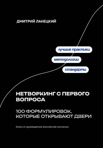 Нетворкинг с первого вопроса: 100 формулировок, которые открывают двери Дмитрий Ланецкий, Нетворкинг с первого вопроса: 100 формулировок, которые открывают двери