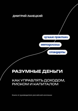 Разумные деньги: как управлять доходом, риском и капиталом Дмитрий Ланецкий, Разумные деньги: как управлять доходом, риском и капиталом