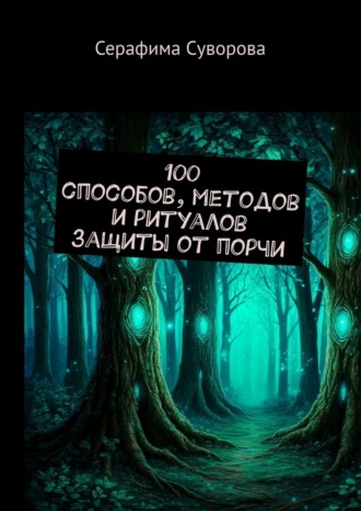 100 способов, методов и ритуалов защиты от порчи Серафима Суворова, 100 способов, методов и ритуалов защиты от порчи