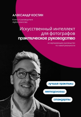 Искусственный интеллект для фотографов: практическое руководство Александр Костин, Искусственный интеллект для фотографов: практическое руководство
