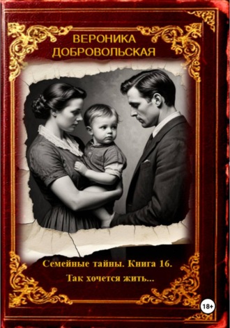 Семейные тайны. Книга 16. Так хочется жить…. Вероника Добровольская, Семейные тайны. Книга 16. Так хочется жить....