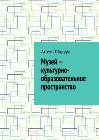 Музей – культурно-образовательное пространство Антон Шадура, Музей – культурно-образовательное пространство