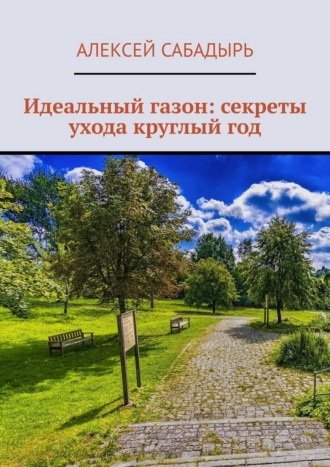 Идеальный газон: секреты ухода круглый год Алексей Сабадырь, Идеальный газон: секреты ухода круглый год