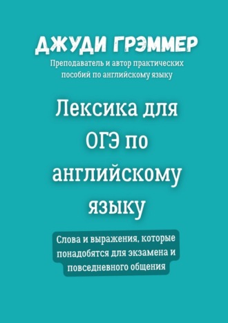 Лексика для ОГЭ по английскому языку. Слова и выражения, которые понадобятся для экзамена и повседневного общения Джуди Грэммер, Лексика для ОГЭ по английскому языку. Слова и выражения, которые понадобятся для экзамена и повседневного общения