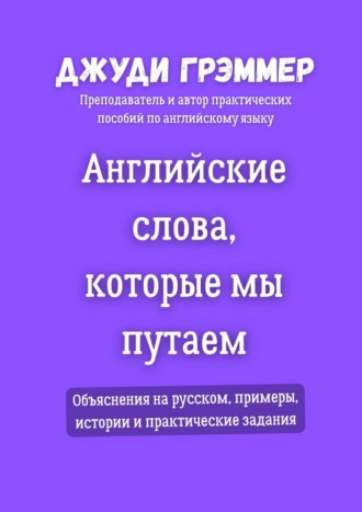 Английские слова, которые мы путаем. Объяснения на русском, примеры, истории и практические задания Джуди Грэммер, Английские слова, которые мы путаем. Объяснения на русском, примеры, истории и практические задания