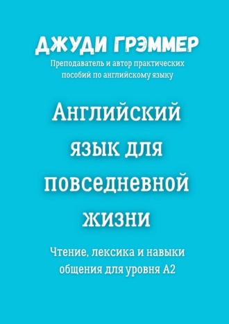Английский язык для повседневной жизни. Чтение, лексика и навыки общения для уровня A2 Джуди Грэммер, Английский язык для повседневной жизни. Чтение, лексика и навыки общения для уровня A2