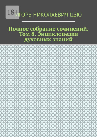 Полное собрание сочинений. Том 8. Энциклопедия духовных-знаний Игорь Цзю, Полное собрание сочинений. Том 8. Энциклопедия духовных-знаний