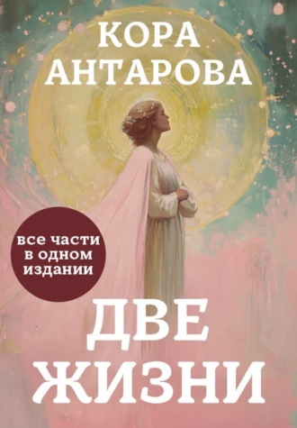 Две жизни. Все части в одном издании Конкордия Антарова, Две жизни. Все части в одном издании