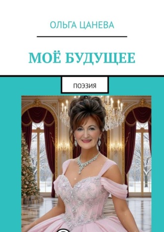 Моё будущее. Поэзия Ольга Цанева, Моё будущее. Поэзия