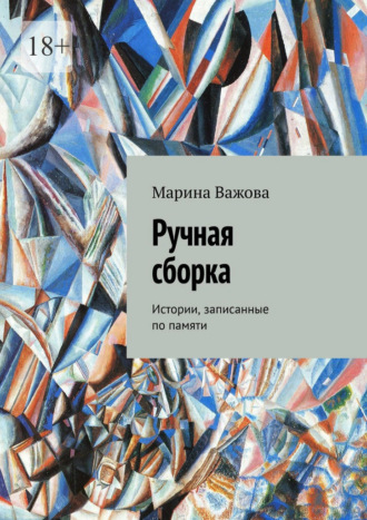 Ручная сборка. Истории, записанные по памяти Марина Важова, Ручная сборка. Истории, записанные по памяти