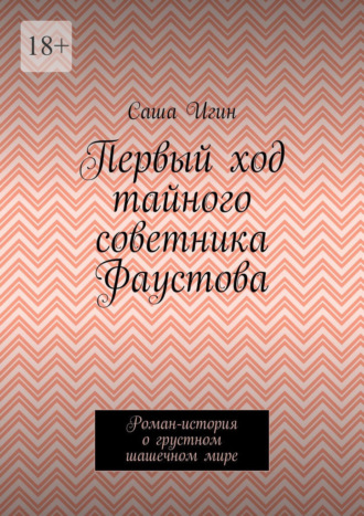 Первый ход тайного советника Фаустова. Роман-история о грустном шашечном мире Саша Игин, Первый ход тайного советника Фаустова. Роман-история о грустном шашечном мире