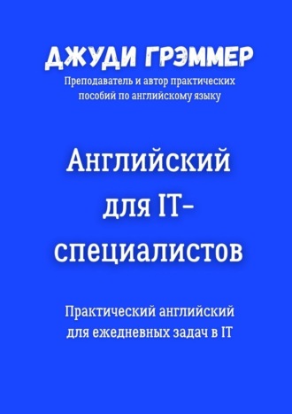 Английский для IT-специалистов. Практический английский для ежедневных задач в IT Джуди Грэммер, Английский для IT-специалистов. Практический английский для ежедневных задач в IT