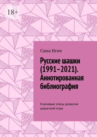 Русские шашки (1991–2021). Аннотированная библиография. Ключевые этапы развития шашечной игры Саша Игин, Русские шашки (1991–2021). Аннотированная библиография. Ключевые этапы развития шашечной игры