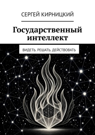 Государственный интеллект. Видеть. Решать. Действовать Сергей Кирницкий, Государственный интеллект. Видеть. Решать. Действовать