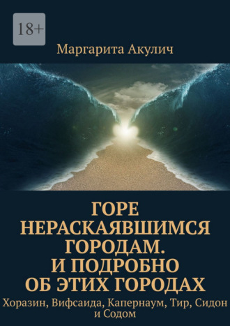 Горе нераскаявшимся городам. И подробно об этих городах. Хоразин, Вифсаида, Капернаум, Тир, Сидон и Содом Маргарита Акулич, Горе нераскаявшимся городам. И подробно об этих городах. Хоразин, Вифсаида, Капернаум, Тир, Сидон и Содом