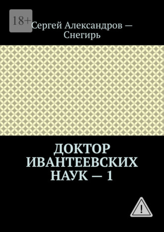 Доктор Ивантеевских наук – 1. Откровения странствующего лекаря Сергей Александров-Снегирь, Доктор Ивантеевских наук – 1. Откровения странствующего лекаря
