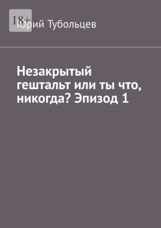 Незакрытый гештальт или ты что, никогда? Эпизод 1. Я все про тебя знаю Юрий Тубольцев, Незакрытый гештальт или ты что, никогда? Эпизод 1. Я все про тебя знаю