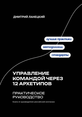 Управление командой через 12 архетипов. Практическое руководство , Управление командой через 12 архетипов. Практическое руководство