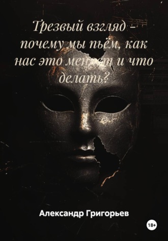 Трезвый взгляд — почему мы пьём, как нас это меняет и что делать? , Трезвый взгляд - почему мы пьём, как нас это меняет и что делать?