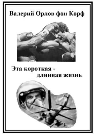 Эта короткая-длинная жизнь Валерий Орлов фон Корф, Эта короткая-длинная жизнь