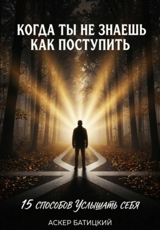 Когда ты не знаешь, как поступить 15 способов услышать себя и принять правильное решение , Когда ты не знаешь, как поступить 15 способов услышать себя и принять правильное решение