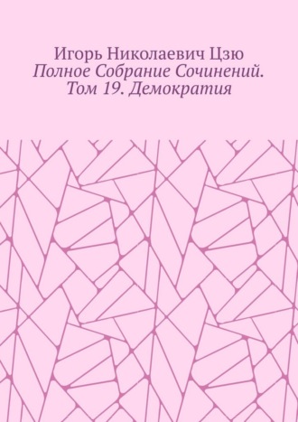 Полное собрание сочинений. Том 19. Демократия Игорь Цзю, Полное собрание сочинений. Том 19. Демократия