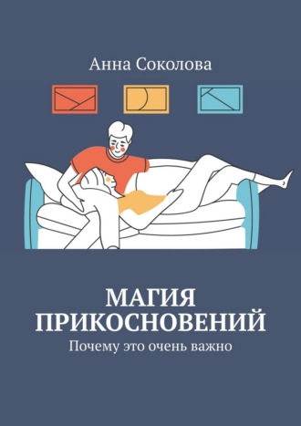 Магия прикосновений. Почему это очень важно Анна Соколова, Магия прикосновений. Почему это очень важно