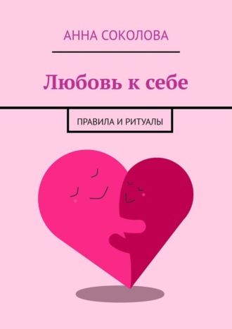 Любовь к себе. Правила и ритуалы Анна Соколова, Любовь к себе. Правила и ритуалы