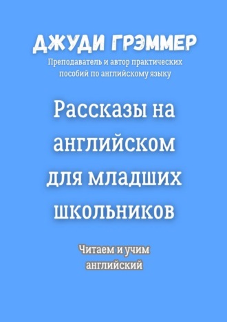 Рассказы на английском для младших школьников. Читаем и учим английский Джуди Грэммер, Рассказы на английском для младших школьников. Читаем и учим английский