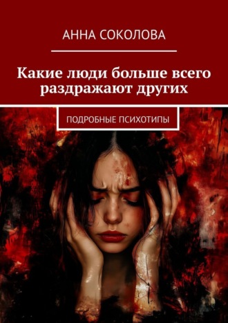 Какие люди больше всего раздражают других. Подробные психотипы Анна Соколова, Какие люди больше всего раздражают других. Подробные психотипы