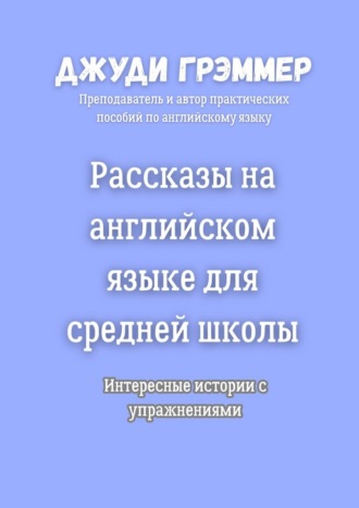 Рассказы на английском языке для средней школы. Интересные истории с упражнениями Джуди Грэммер, Рассказы на английском языке для средней школы. Интересные истории с упражнениями