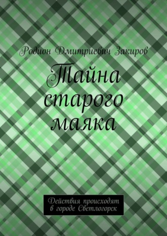 Тайна старого маяка. Действия происходят в городе Светлогорск Родион Закиров, Тайна старого маяка. Действия происходят в городе Светлогорск