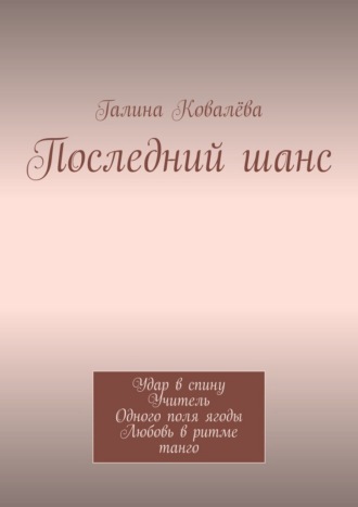 Последний шанс. Удар в спину. Учитель. Одного поля ягоды. Любовь в ритме танго Галина Ковалёва, Последний шанс. Удар в спину. Учитель. Одного поля ягоды. Любовь в ритме танго