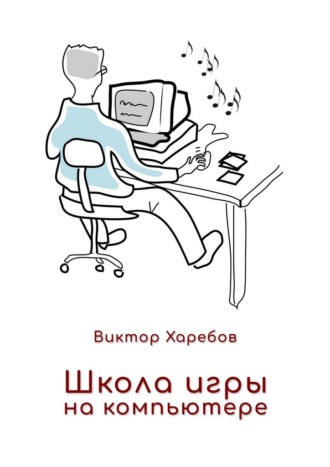 Школа игры на компьютере. Обучение работе с компьютером, планшетом и интернетом Виктор Харебов, Школа игры на компьютере. Обучение работе с компьютером, планшетом и интернетом
