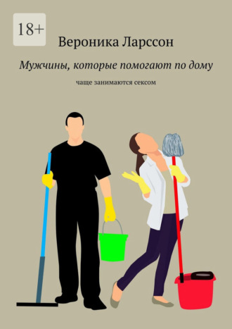 Мужчины которые помогают по дому. Чаще занимаются сексом Вероника Ларссон, Мужчины которые помогают по дому. Чаще занимаются сексом