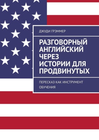 Разговорный английский через истории для продвинутых. Пересказ как инструмент обучения Джуди Грэммер, Разговорный английский через истории для продвинутых. Пересказ как инструмент обучения
