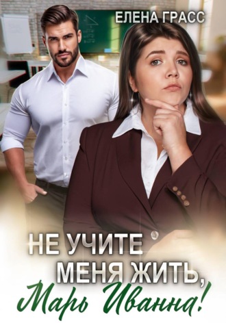 Не учите меня жить, Марь Иванна! , Не учите меня жить, Марь Иванна!