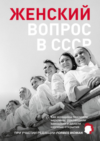 Женский вопрос в СССР. Как женщины покоряли вершины, руководили заводами и делали научные открытия Коллектив авторов, Женский вопрос в СССР. Как женщины покоряли вершины, руководили заводами и делали научные открытия