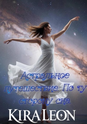 Астральное путешествие. По ту сторону сна. Kira Leon, Астральное путешествие. По ту сторону сна.