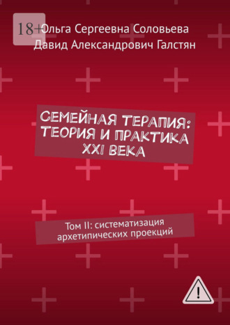 Семейная терапия: теория и практика XXI века. Том II: систематизация архетипических проекций Ольга Соловьева, Давид Галстян, Семейная терапия: теория и практика XXI века. Том II: систематизация архетипических проекций