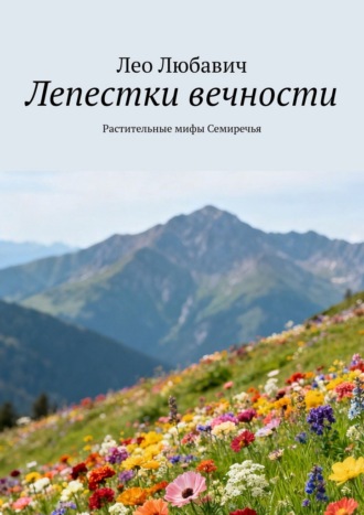 Лепестки вечности. Растительные мифы Семиречья Лео Любавич, Лепестки вечности. Растительные мифы Семиречья
