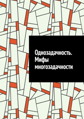 Однозадачность. Мифы многозадачности Антон Шадура, Однозадачность. Мифы многозадачности