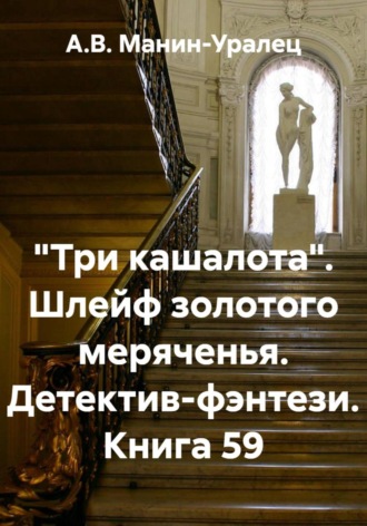 «Три кашалота». Шлейф золотого меряченья. Детектив-фэнтези. Книга 59 А.В. Манин-Уралец, «Три кашалота». Шлейф золотого меряченья. Детектив-фэнтези. Книга 59