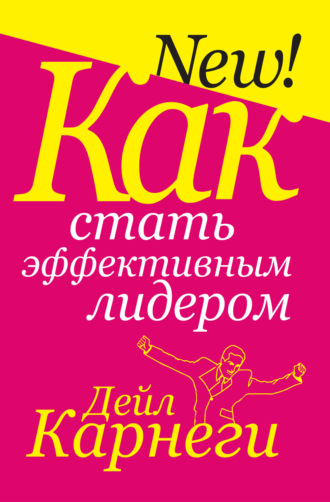 Как стать эффективным лидером Дейл Карнеги, Как стать эффективным лидером