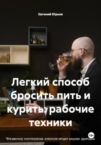 Легкий способ бросить пить и курить: рабочие техники Евгений Юрьев, Легкий способ бросить пить и курить: рабочие техники