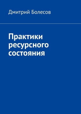Практики ресурсного состояния Дмитрий Болесов, Практики ресурсного состояния